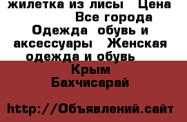 жилетка из лисы › Цена ­ 3 700 - Все города Одежда, обувь и аксессуары » Женская одежда и обувь   . Крым,Бахчисарай